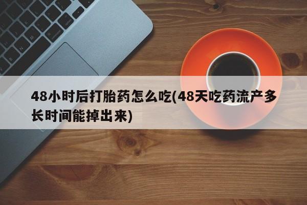 米非米索在线付款48小时后打胎药怎么吃(48天吃药流产多长时间能掉出来)