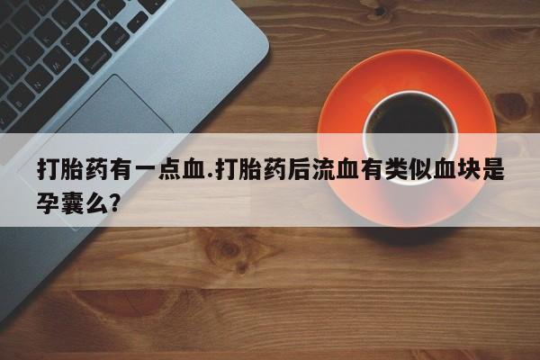 米非米索在线付款打胎药有一点血.打胎药后流血有类似血块是孕囊么？