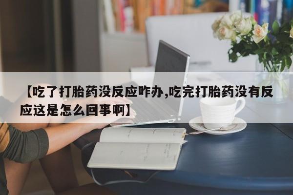 米非米索在线付款【吃了打胎药没反应咋办,吃完打胎药没有反应这是怎么回事啊】
