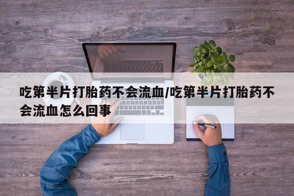 米非米索在线付款吃第半片打胎药不会流血/吃第半片打胎药不会流血怎么回事