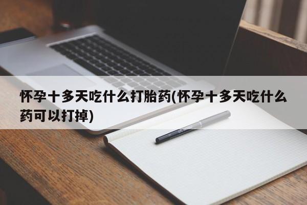 米非米索在线付款怀孕十多天吃什么打胎药(怀孕十多天吃什么药可以打掉)