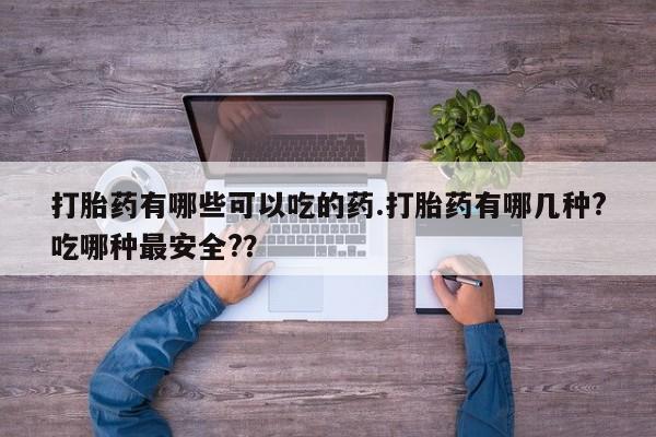 米非米索在线付款打胎药有哪些可以吃的药.打胎药有哪几种?吃哪种最安全?？