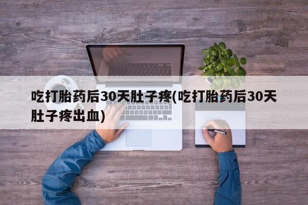 米非米索在线付款吃打胎药后30天肚子疼(吃打胎药后30天肚子疼出血)
