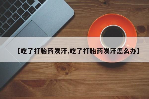 米非米索在线付款【吃了打胎药发汗,吃了打胎药发汗怎么办】