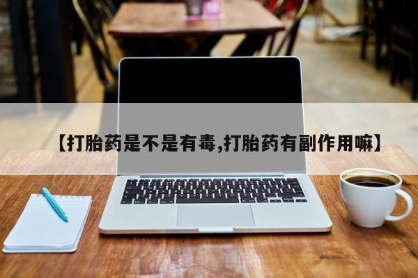 米非米索在线付款【打胎药是不是有毒,打胎药有副作用嘛】