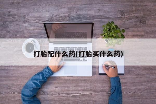 米非米索在线付款打胎配什么药(打胎买什么药)