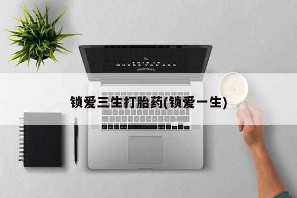 米非米索在线付款锁爱三生打胎药(锁爱一生)