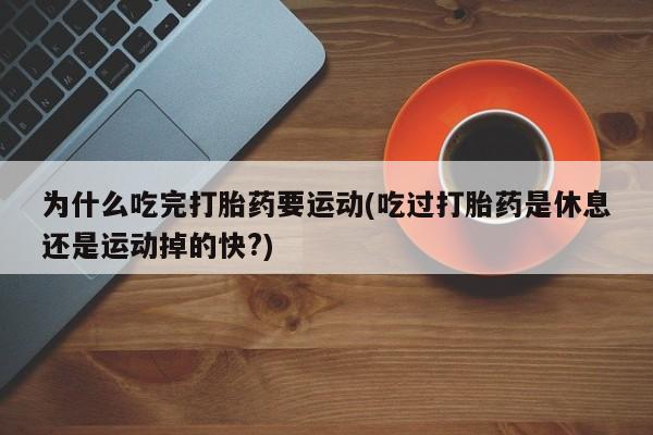 米非米索在线付款为什么吃完打胎药要运动(吃过打胎药是休息还是运动掉的快?)
