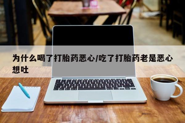 米非米索在线付款为什么喝了打胎药恶心/吃了打胎药老是恶心想吐