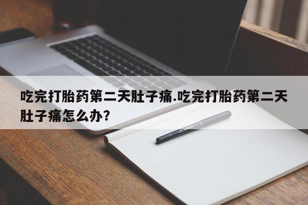 米非米索在线付款吃完打胎药第二天肚子痛.吃完打胎药第二天肚子痛怎么办？