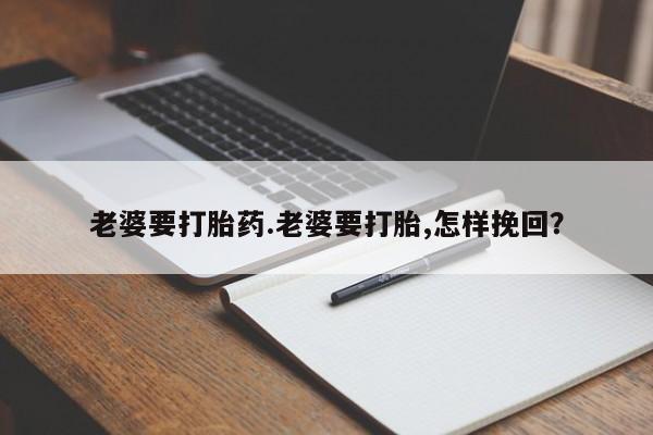 米非米索在线付款老婆要打胎药.老婆要打胎,怎样挽回？