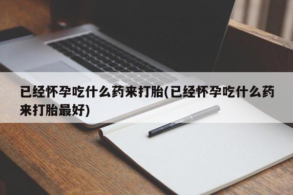 米非米索在线付款已经怀孕吃什么药来打胎(已经怀孕吃什么药来打胎最好)