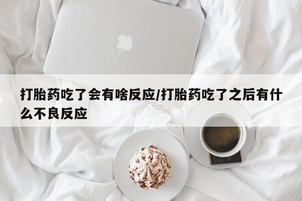 米非米索在线付款打胎药吃了会有啥反应/打胎药吃了之后有什么不良反应