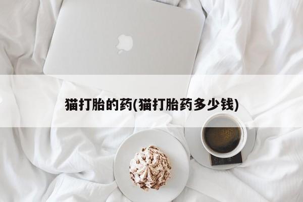 米非米索在线付款猫打胎的药(猫打胎药多少钱)