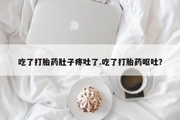 米非米索在线付款吃了打胎药肚子疼吐了.吃了打胎药呕吐？
