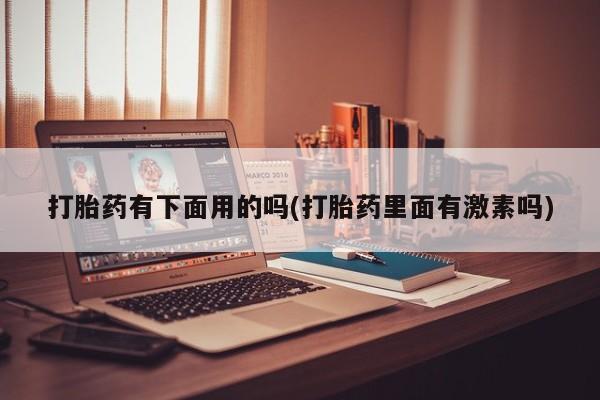 米非米索在线付款打胎药有下面用的吗(打胎药里面有激素吗)