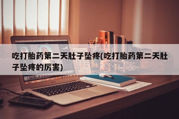 米非米索在线付款吃打胎药第二天肚子坠疼(吃打胎药第二天肚子坠疼的厉害)