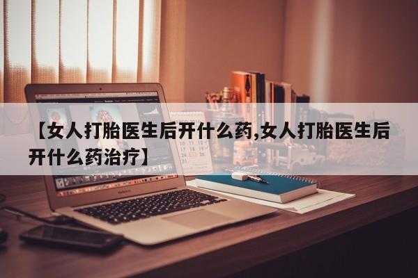 米非米索在线付款【女人打胎医生后开什么药,女人打胎医生后开什么药治疗】