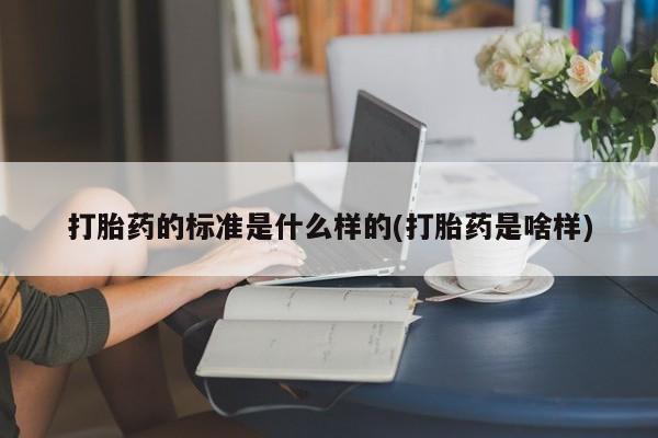 米非米索在线付款打胎药的标准是什么样的(打胎药是啥样)