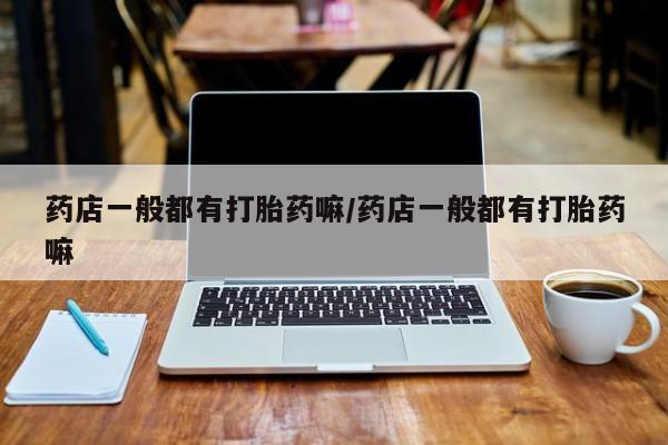 米非米索在线付款药店一般都有打胎药嘛/药店一般都有打胎药嘛