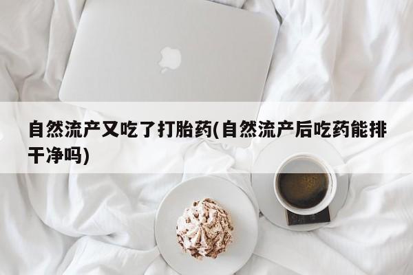 米非米索在线付款自然流产又吃了打胎药(自然流产后吃药能排干净吗)