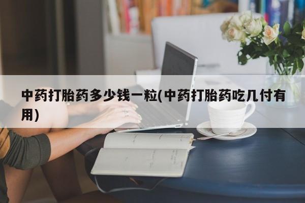 米非米索在线付款中药打胎药多少钱一粒(中药打胎药吃几付有用)