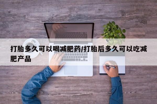 米非米索在线付款打胎多久可以喝减肥药/打胎后多久可以吃减肥产品