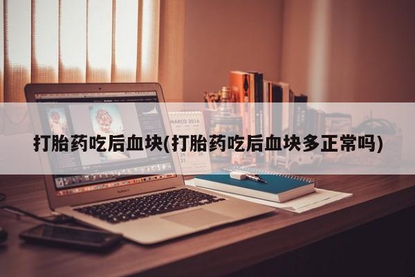 米非米索在线付款打胎药吃后血块(打胎药吃后血块多正常吗)