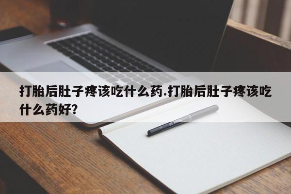米非米索在线付款打胎后肚子疼该吃什么药.打胎后肚子疼该吃什么药好？