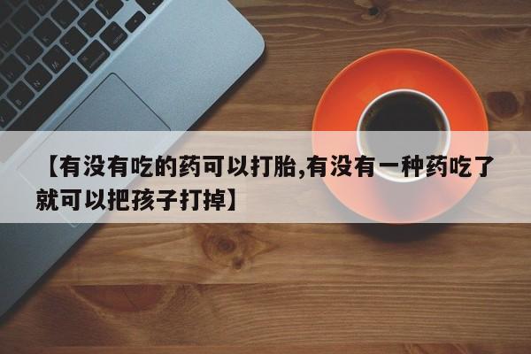米非米索在线付款【有没有吃的药可以打胎,有没有一种药吃了就可以把孩子打掉】