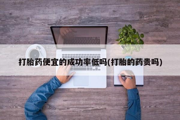 米非米索在线付款打胎药便宜的成功率低吗(打胎的药贵吗)