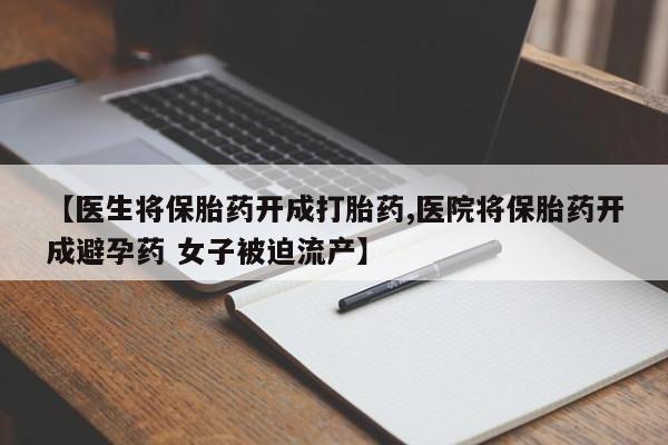 米非米索在线付款【医生将保胎药开成打胎药,医院将保胎药开成避孕药 女子被迫流产】