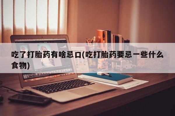 米非米索在线付款吃了打胎药有啥忌口(吃打胎药要忌一些什么食物)