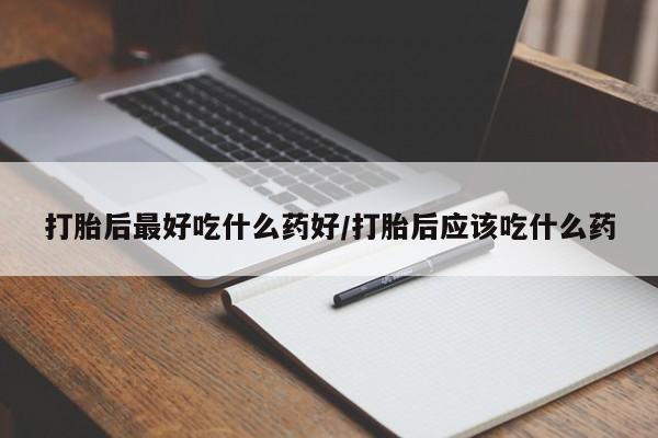 米非米索在线付款打胎后最好吃什么药好/打胎后应该吃什么药