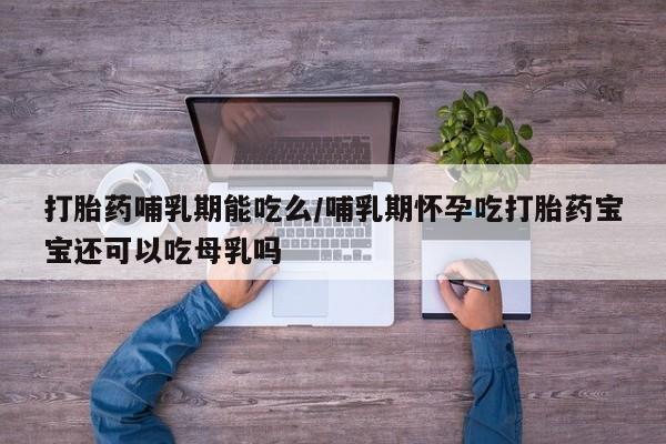 米非米索在线付款打胎药哺乳期能吃么/哺乳期怀孕吃打胎药宝宝还可以吃母乳吗
