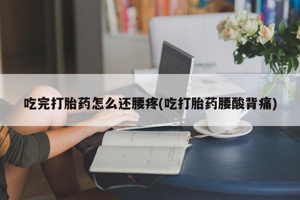 米非米索在线付款吃完打胎药怎么还腰疼(吃打胎药腰酸背痛)