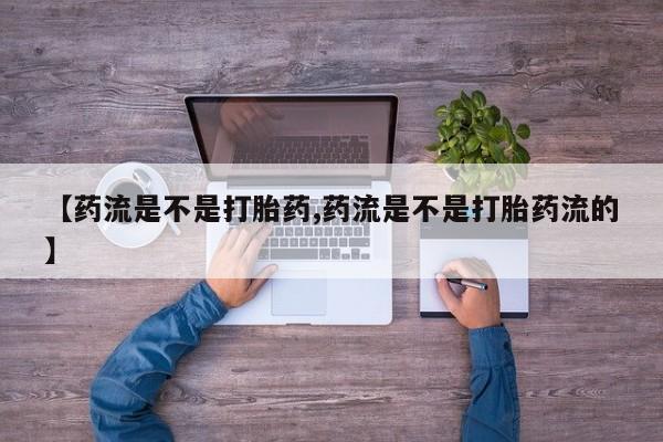 米非米索在线付款【药流是不是打胎药,药流是不是打胎药流的】