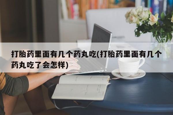 米非米索在线付款打胎药里面有几个药丸吃(打胎药里面有几个药丸吃了会怎样)