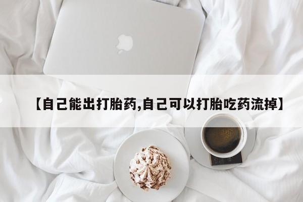 米非米索在线付款【自己能出打胎药,自己可以打胎吃药流掉】
