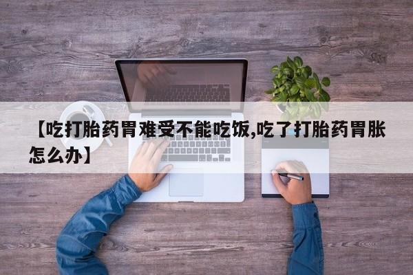 米非米索在线付款【吃打胎药胃难受不能吃饭,吃了打胎药胃胀怎么办】