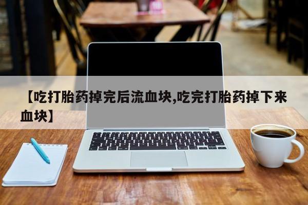米非米索在线付款【吃打胎药掉完后流血块,吃完打胎药掉下来血块】