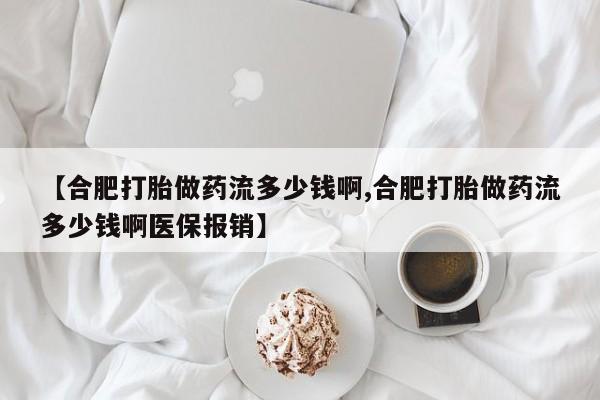 米非米索在线付款【合肥打胎做药流多少钱啊,合肥打胎做药流多少钱啊医保报销】