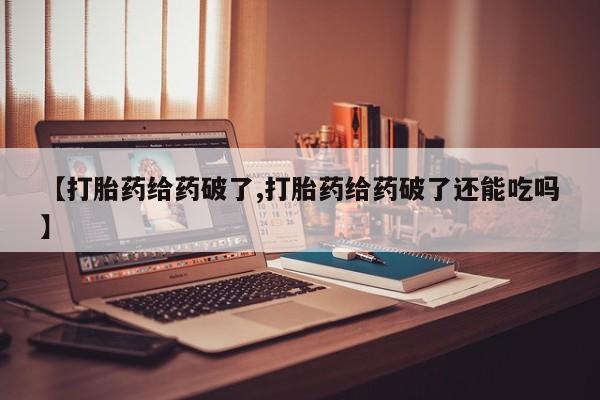 米非米索在线付款【打胎药给药破了,打胎药给药破了还能吃吗】