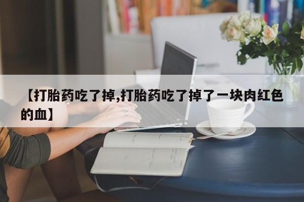 米非米索在线付款【打胎药吃了掉,打胎药吃了掉了一块肉红色的血】