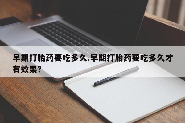米非米索在线付款早期打胎药要吃多久.早期打胎药要吃多久才有效果？