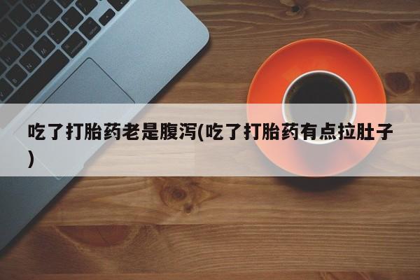 米非米索在线付款吃了打胎药老是腹泻(吃了打胎药有点拉肚子)