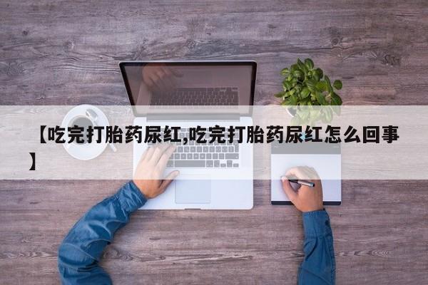 米非米索在线付款【吃完打胎药尿红,吃完打胎药尿红怎么回事】