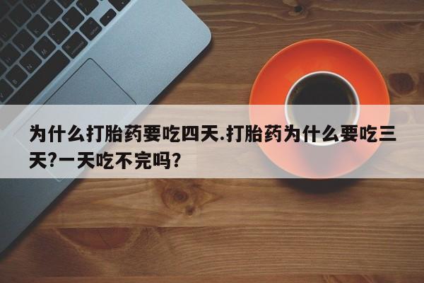 米非米索在线付款为什么打胎药要吃四天.打胎药为什么要吃三天?一天吃不完吗？