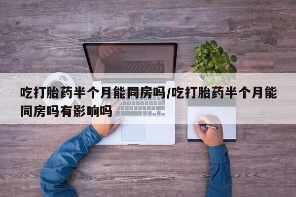 米非米索在线付款吃打胎药半个月能同房吗/吃打胎药半个月能同房吗有影响吗
