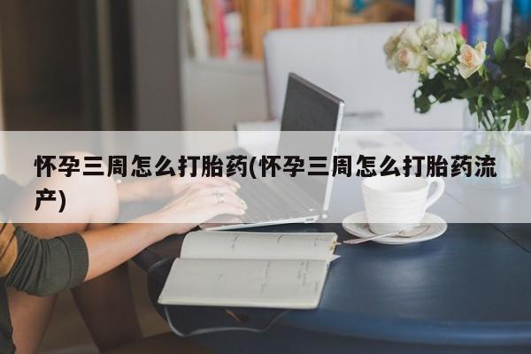 米非米索在线付款怀孕三周怎么打胎药(怀孕三周怎么打胎药流产)